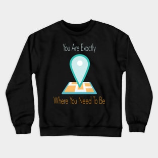 You Are Exactly Where You Need To Be Crewneck Sweatshirt